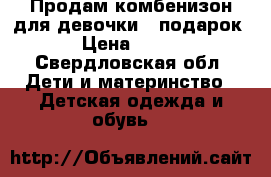 Продам комбенизон для девочки   подарок › Цена ­ 300 - Свердловская обл. Дети и материнство » Детская одежда и обувь   